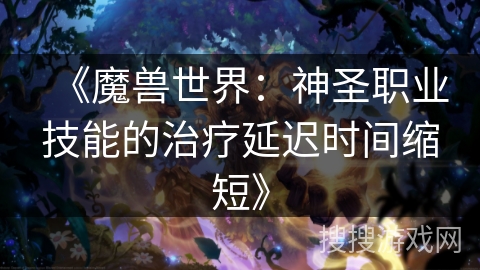 《魔兽世界：神圣职业技能的治疗延迟时间缩短》