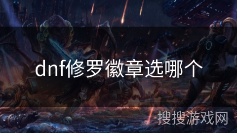 dnf修罗徽章选哪个 dnf修罗徽章选哪个