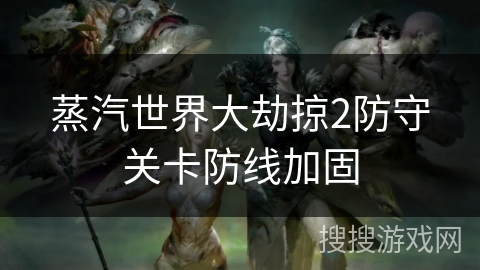 蒸汽世界大劫掠2防守关卡防线加固