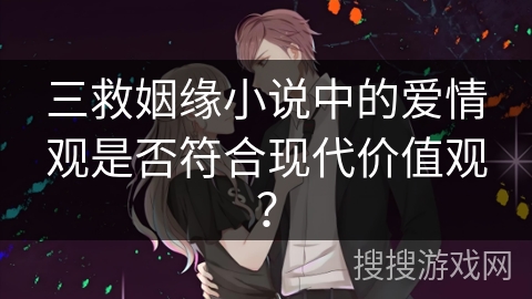 三救姻缘小说中的爱情观是否符合现代价值观？