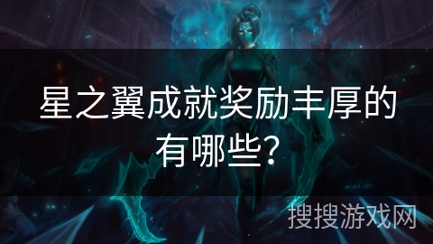星之翼成就奖励丰厚的有哪些? 星之翼成就奖励丰厚的有哪些?