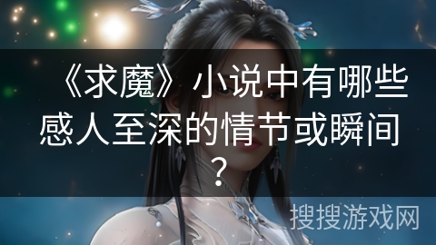 《求魔》小说中有哪些感人至深的情节或瞬间？
