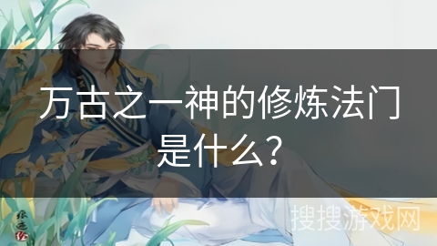 万古之一神的修炼法门是什么？