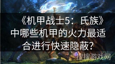 《机甲战士5：氏族》中哪些机甲的火力最适合进行快速隐蔽？
