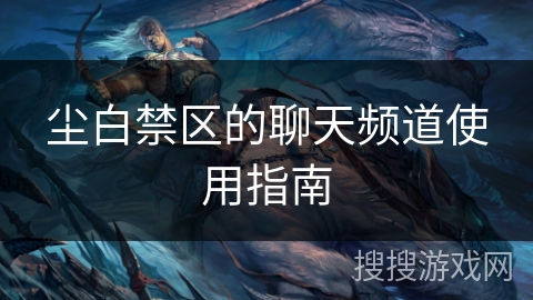 尘白禁区的聊天频道使用指南