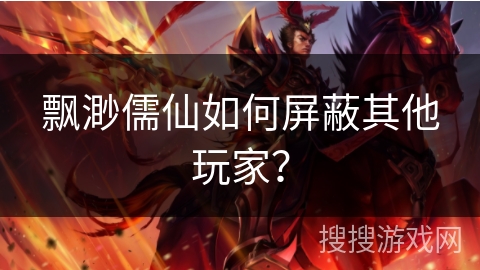 飘渺儒仙如何屏蔽其他玩家？