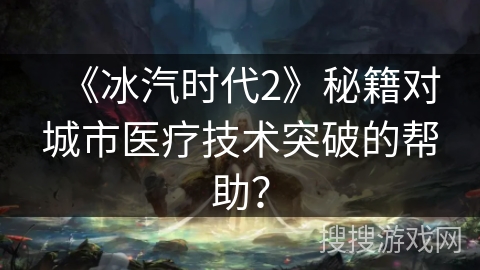 《冰汽时代2》秘籍对城市医疗技术突破的帮助? 《冰汽时代2》秘籍对城市医疗技术突破的帮助?