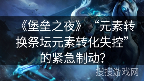 《堡垒之夜》“元素转换祭坛元素转化失控”的紧急制动？