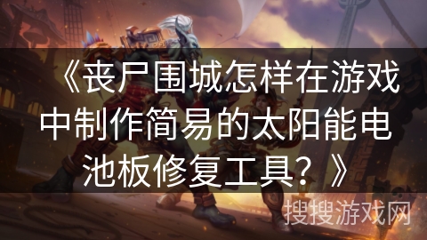 《丧尸围城怎样在游戏中制作简易的太阳能电池板修复工具？》
