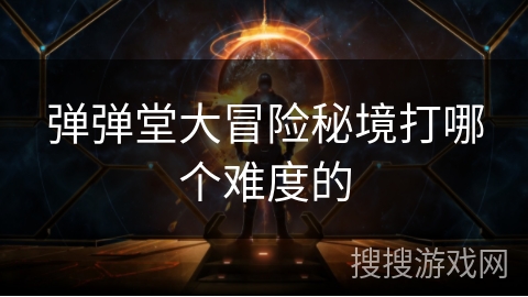 弹弹堂大冒险秘境打哪个难度的