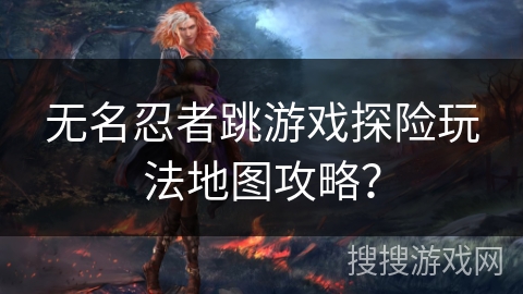 无名忍者跳游戏探险玩法地图攻略？