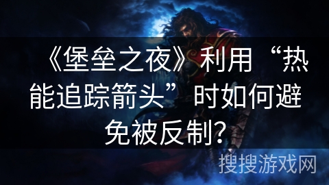《堡垒之夜》利用“热能追踪箭头”时如何避免被反制？