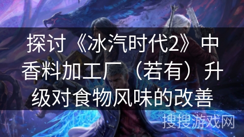 探讨《冰汽时代2》中香料加工厂（若有）升级对食物风味的改善