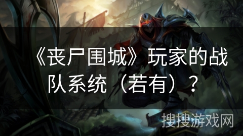 《丧尸围城》玩家的战队系统（若有）？