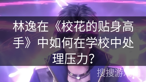 林逸在《校花的贴身高手》中如何在学校中处理压力？