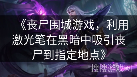 《丧尸围城游戏，利用激光笔在黑暗中吸引丧尸到指定地点》