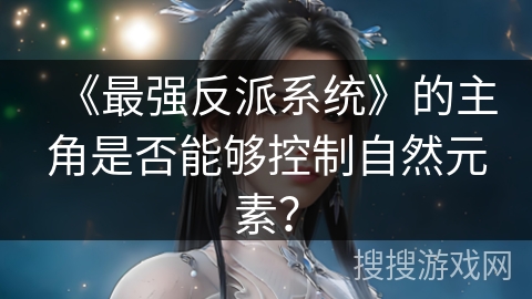 《最强反派系统》的主角是否能够控制自然元素？