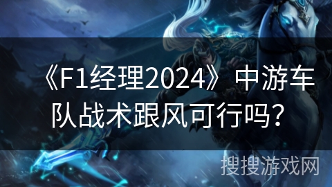 《F1经理2024》中游车队战术跟风可行吗? 《F1经理2024》中游车队战术跟风可行吗?