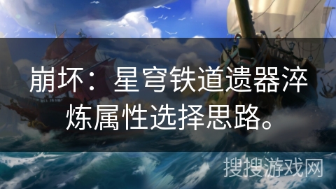 崩坏：星穹铁道遗器淬炼属性选择思路。