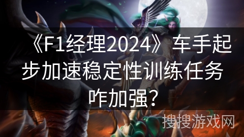 《F1经理2024》车手起步加速稳定性训练任务咋加强？