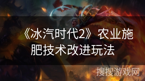 《冰汽时代2》农业施肥技术改进玩法 《冰汽时代2》农业施肥技术改进玩法