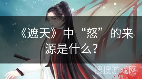 《遮天》中“怒”的来源是什么？