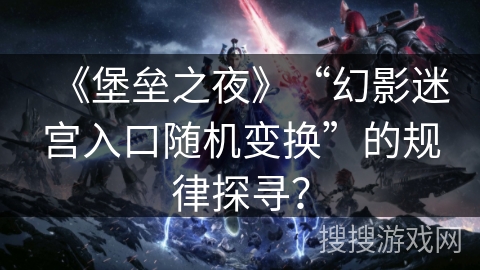 《堡垒之夜》“幻影迷宫入口随机变换”的规律探寻？