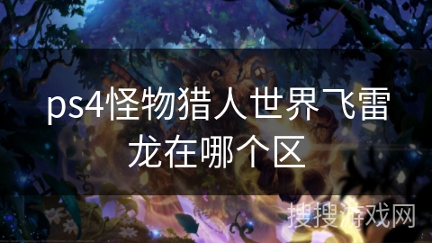 ps4怪物猎人世界飞雷龙在哪个区