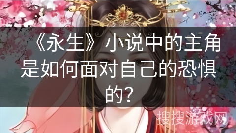 《永生》小说中的主角是如何面对自己的恐惧的？