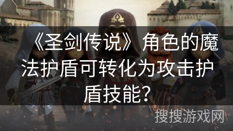 《圣剑传说》角色的魔法护盾可转化为攻击护盾技能？