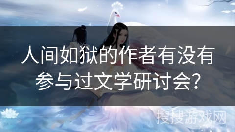 人间如狱的作者有没有参与过文学研讨会？