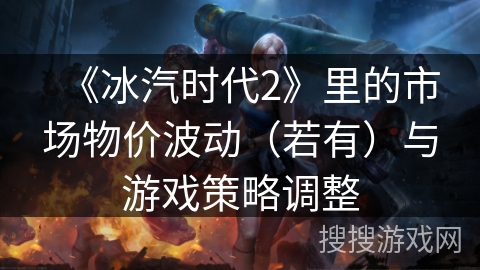 《冰汽时代2》里的市场物价波动（若有）与游戏策略调整