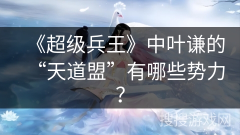 《超级兵王》中叶谦的“天道盟”有哪些势力？