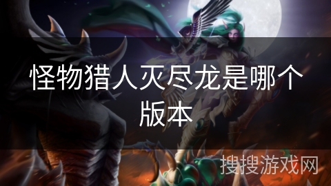 怪物猎人灭尽龙是哪个版本
