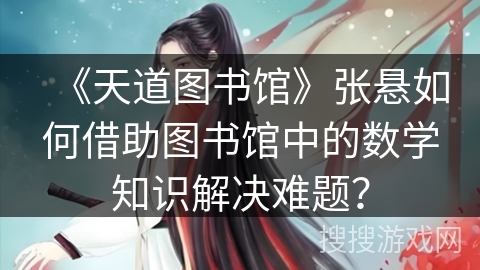 《天道图书馆》张悬如何借助图书馆中的数学知识解决难题？