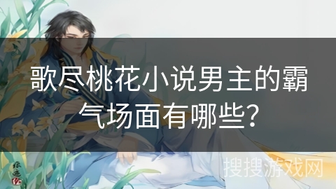 歌尽桃花小说男主的霸气场面有哪些？