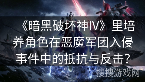 《暗黑破坏神IV》里培养角色在恶魔军团入侵事件中的抵抗与反击? 《暗黑破坏神IV》里培养角色在恶魔军团入侵事件中的抵抗与反击?