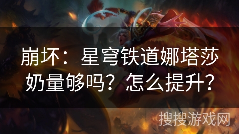 崩坏:星穹铁道娜塔莎奶量够吗?怎么提升? 崩坏:星穹铁道娜塔莎奶量够吗?怎么提升?