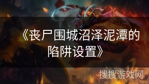 《丧尸围城沼泽泥潭的陷阱设置》