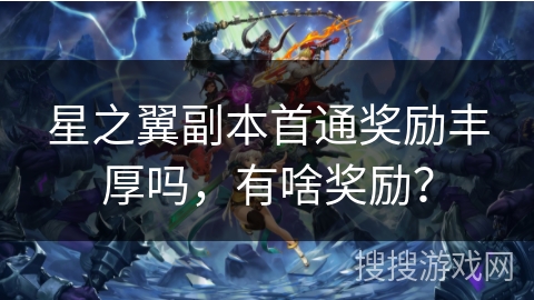 星之翼副本首通奖励丰厚吗,有啥奖励? 星之翼副本首通奖励丰厚吗,有啥奖励?