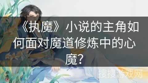 《执魔》小说的主角如何面对魔道修炼中的心魔？