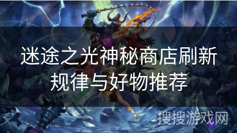 迷途之光神秘商店刷新规律与好物推荐 迷途之光神秘商店刷新规律与好物推荐