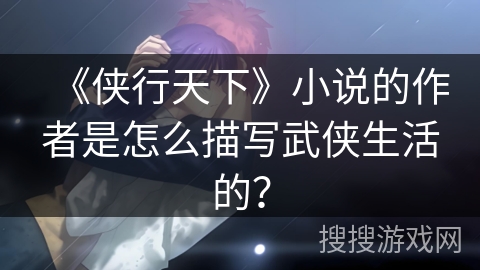 《侠行天下》小说的作者是怎么描写武侠生活的？