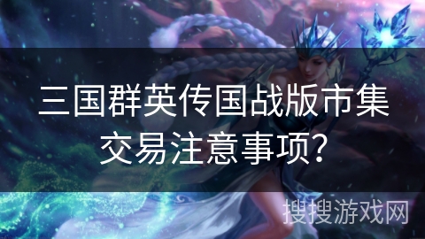 三国群英传国战版市集交易注意事项？