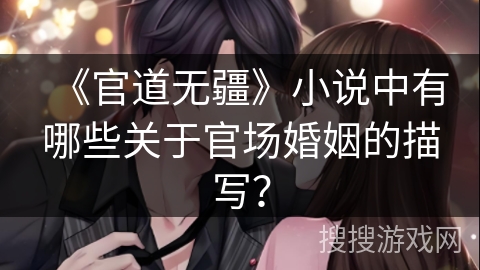 《官道无疆》小说中有哪些关于官场婚姻的描写? 《官道无疆》小说中有哪些关于官场婚姻的描写?