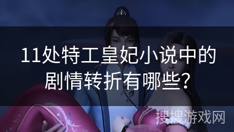 11处特工皇妃小说中的剧情转折有哪些？