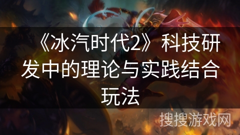 《冰汽时代2》科技研发中的理论与实践结合玩法 《冰汽时代2》科技研发中的理论与实践结合玩法