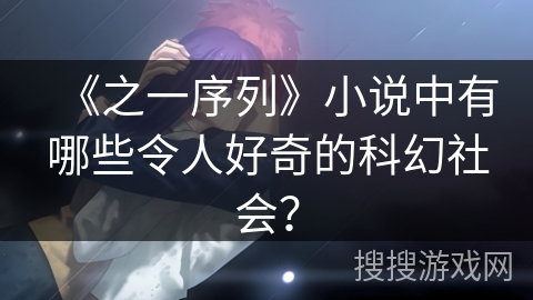 《之一序列》小说中有哪些令人好奇的科幻社会? 《之一序列》小说中有哪些令人好奇的科幻社会?