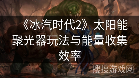 《冰汽时代2》太阳能聚光器玩法与能量收集效率