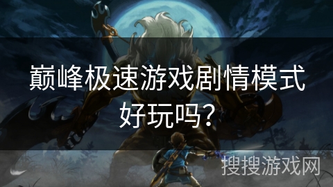 巅峰极速游戏剧情模式好玩吗？